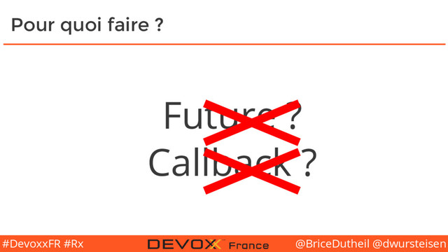 @BriceDutheil @dwursteisen
#DevoxxFR #Rx
Pour quoi faire ?
Future ?
Callback ?
