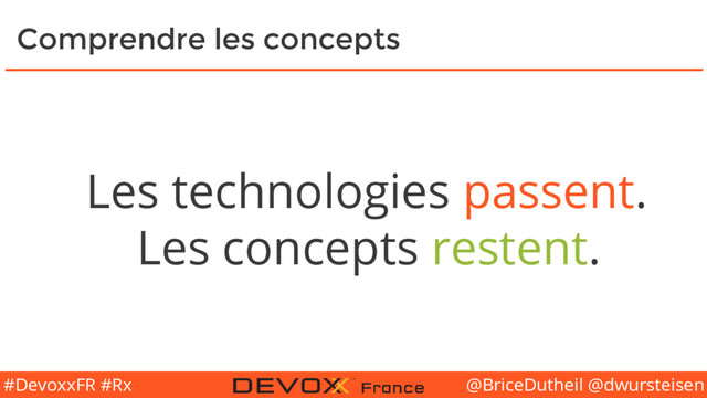 @BriceDutheil @dwursteisen
#DevoxxFR #Rx
Comprendre les concepts
Les technologies passent.
Les concepts restent.
