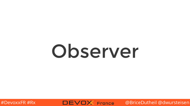 @BriceDutheil @dwursteisen
#DevoxxFR #Rx
Observer

