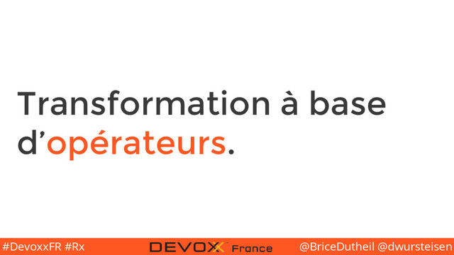 @BriceDutheil @dwursteisen
#DevoxxFR #Rx
Transformation à base
d’opérateurs.
