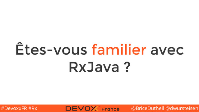 @BriceDutheil @dwursteisen
#DevoxxFR #Rx
Êtes-vous familier avec
RxJava ?
