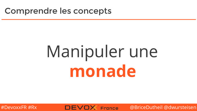 @BriceDutheil @dwursteisen
#DevoxxFR #Rx
Comprendre les concepts
Manipuler une
monade
