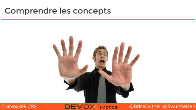@BriceDutheil @dwursteisen
#DevoxxFR #Rx
Comprendre les concepts

