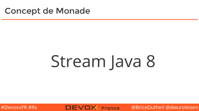 @BriceDutheil @dwursteisen
#DevoxxFR #Rx
Concept de Monade
Stream Java 8
