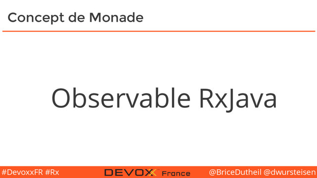 @BriceDutheil @dwursteisen
#DevoxxFR #Rx
Concept de Monade
Observable RxJava
