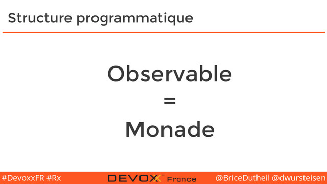 @BriceDutheil @dwursteisen
#DevoxxFR #Rx
Structure programmatique
Observable
=
Monade

