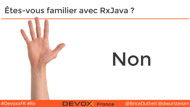 @BriceDutheil @dwursteisen
#DevoxxFR #Rx
Êtes-vous familier avec RxJava ?
Non
