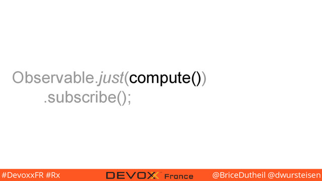 @BriceDutheil @dwursteisen
#DevoxxFR #Rx
Observable.just(compute())
.subscribe();
