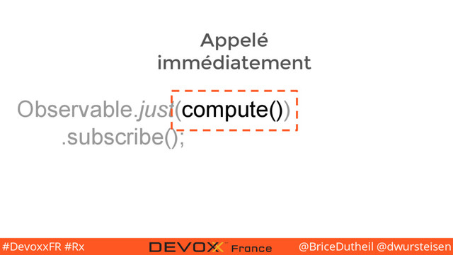 @BriceDutheil @dwursteisen
#DevoxxFR #Rx
Observable.just(compute())
.subscribe();
Appelé
immédiatement
