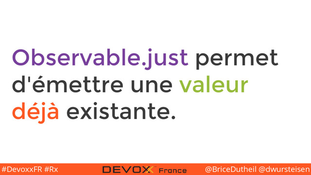@BriceDutheil @dwursteisen
#DevoxxFR #Rx
Observable.just permet
d'émettre une valeur
déjà existante.
