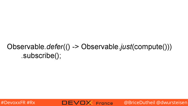 @BriceDutheil @dwursteisen
#DevoxxFR #Rx
Observable.defer(() -> Observable.just(compute()))
.subscribe();
