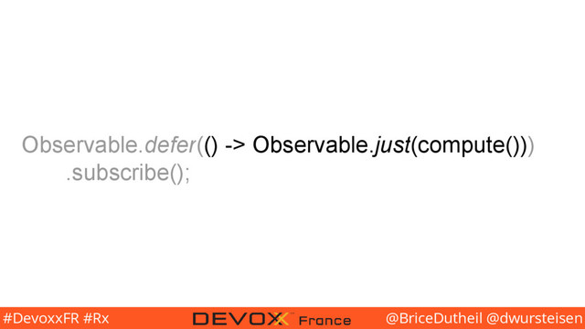 @BriceDutheil @dwursteisen
#DevoxxFR #Rx
Observable.defer(() -> Observable.just(compute()))
.subscribe();

