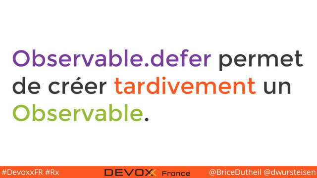 @BriceDutheil @dwursteisen
#DevoxxFR #Rx
Observable.defer permet
de créer tardivement un
Observable.
