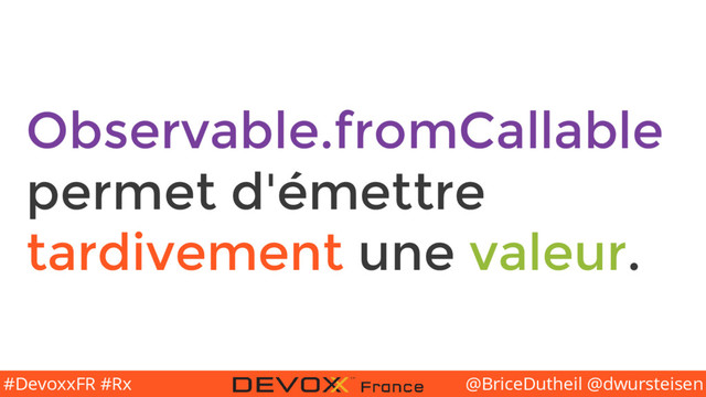 @BriceDutheil @dwursteisen
#DevoxxFR #Rx
Observable.fromCallable
permet d'émettre
tardivement une valeur.
