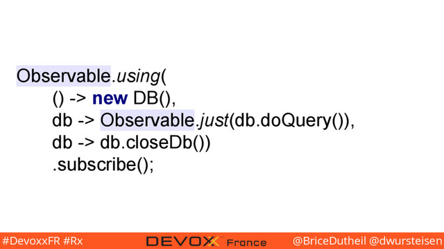 @BriceDutheil @dwursteisen
#DevoxxFR #Rx
Observable.using(
() -> new DB(),
db -> Observable.just(db.doQuery()),
db -> db.closeDb())
.subscribe();
