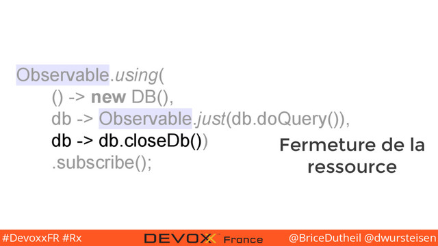 @BriceDutheil @dwursteisen
#DevoxxFR #Rx
Observable.using(
() -> new DB(),
db -> Observable.just(db.doQuery()),
db -> db.closeDb())
.subscribe();
Fermeture de la
ressource
