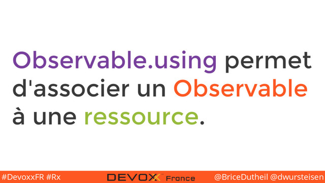 @BriceDutheil @dwursteisen
#DevoxxFR #Rx
Observable.using permet
d'associer un Observable
à une ressource.
