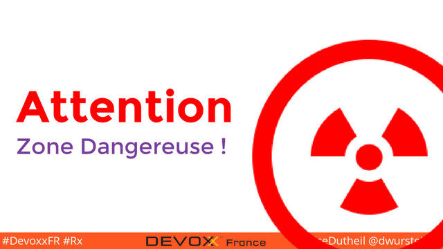 @BriceDutheil @dwursteisen
#DevoxxFR #Rx
Attention
Zone Dangereuse !
