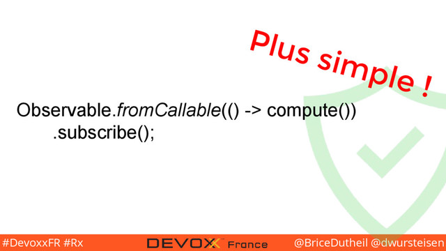 @BriceDutheil @dwursteisen
#DevoxxFR #Rx
Observable.fromCallable(() -> compute())
.subscribe();
Plus simple !
