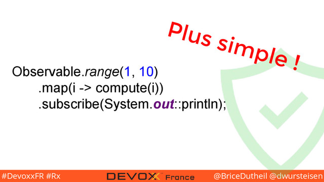 @BriceDutheil @dwursteisen
#DevoxxFR #Rx
Observable.range(1, 10)
.map(i -> compute(i))
.subscribe(System.out::println);
Plus simple !
