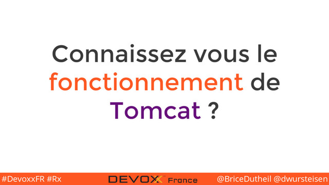 @BriceDutheil @dwursteisen
#DevoxxFR #Rx
Connaissez vous le
fonctionnement de
Tomcat ?
