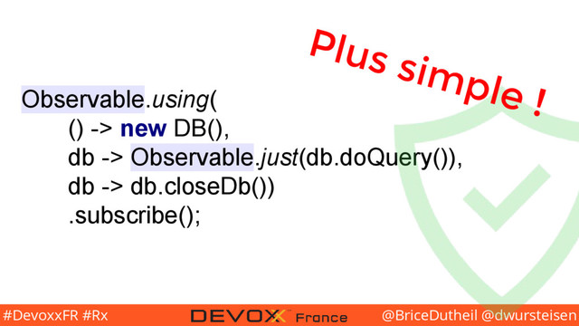 @BriceDutheil @dwursteisen
#DevoxxFR #Rx
Observable.using(
() -> new DB(),
db -> Observable.just(db.doQuery()),
db -> db.closeDb())
.subscribe();
Plus simple !
