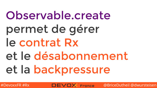 @BriceDutheil @dwursteisen
#DevoxxFR #Rx
Observable.create
permet de gérer
le contrat Rx
et le désabonnement
et la backpressure
