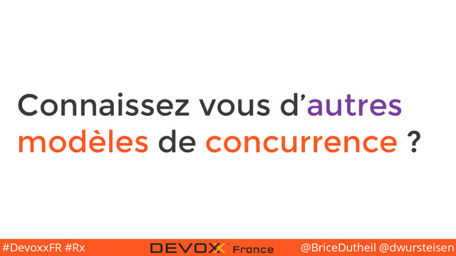 @BriceDutheil @dwursteisen
#DevoxxFR #Rx
Connaissez vous d’autres
modèles de concurrence ?
