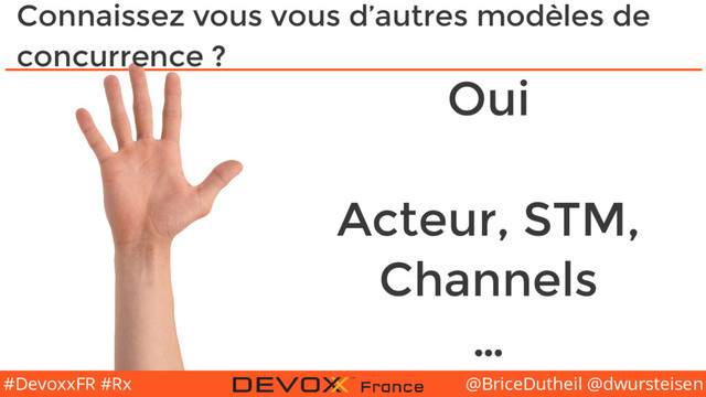 @BriceDutheil @dwursteisen
#DevoxxFR #Rx
Connaissez vous vous d’autres modèles de
concurrence ?
Oui
Acteur, STM,
Channels
…

