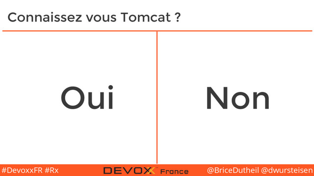 @BriceDutheil @dwursteisen
#DevoxxFR #Rx
Connaissez vous Tomcat ?
Oui Non
