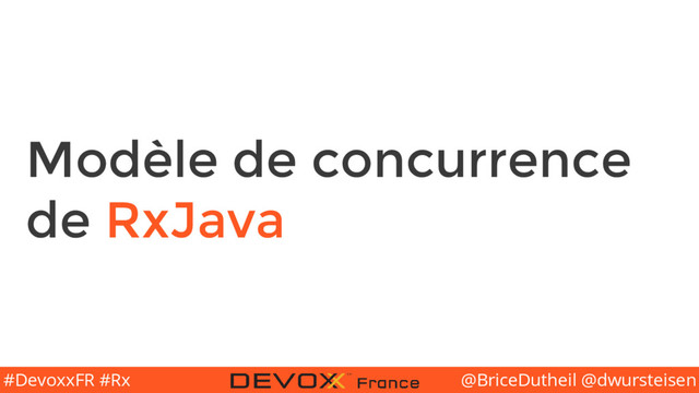 @BriceDutheil @dwursteisen
#DevoxxFR #Rx
Modèle de concurrence
de RxJava
