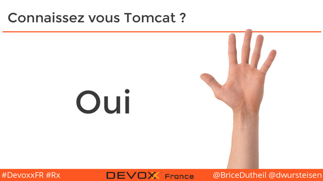 @BriceDutheil @dwursteisen
#DevoxxFR #Rx
Connaissez vous Tomcat ?
Oui
