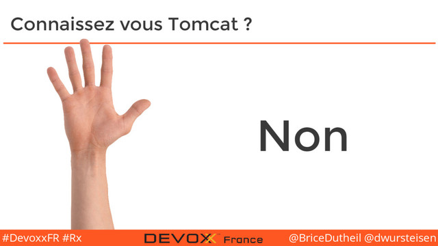 @BriceDutheil @dwursteisen
#DevoxxFR #Rx
Connaissez vous Tomcat ?
Non
