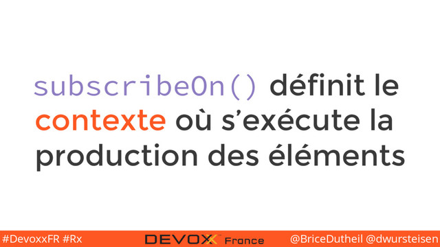 @BriceDutheil @dwursteisen
#DevoxxFR #Rx
subscribeOn() définit le
contexte où s’exécute la
production des éléments
