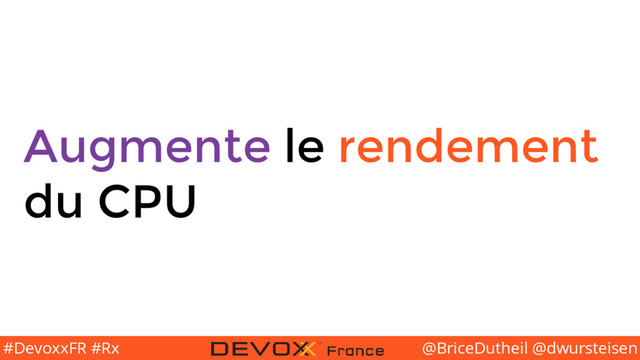 @BriceDutheil @dwursteisen
#DevoxxFR #Rx
Augmente le rendement
du CPU

