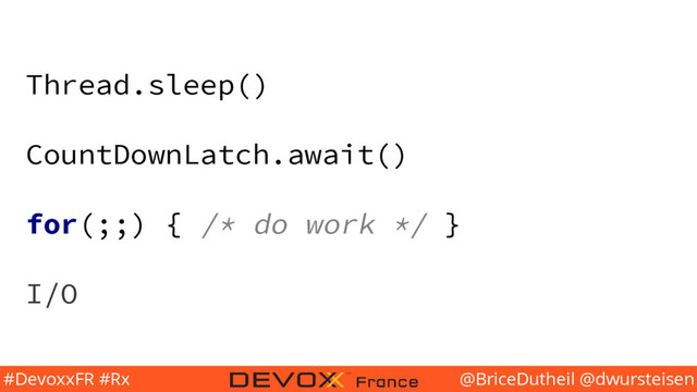 @BriceDutheil @dwursteisen
#DevoxxFR #Rx
Thread.sleep()
CountDownLatch.await()
for(;;) { /* do work */ }
I/O
