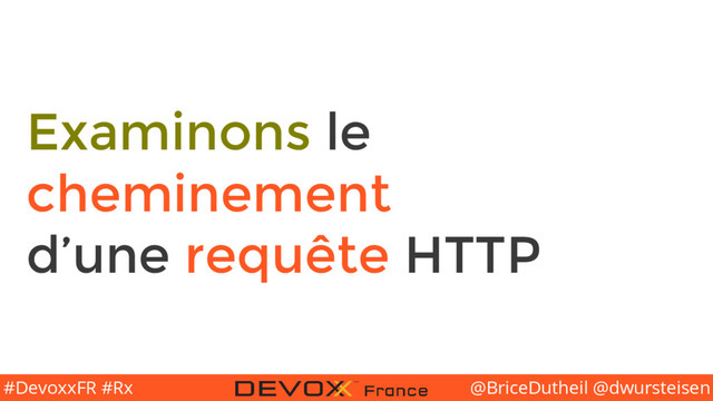 @BriceDutheil @dwursteisen
#DevoxxFR #Rx
Examinons le
cheminement
d’une requête HTTP
