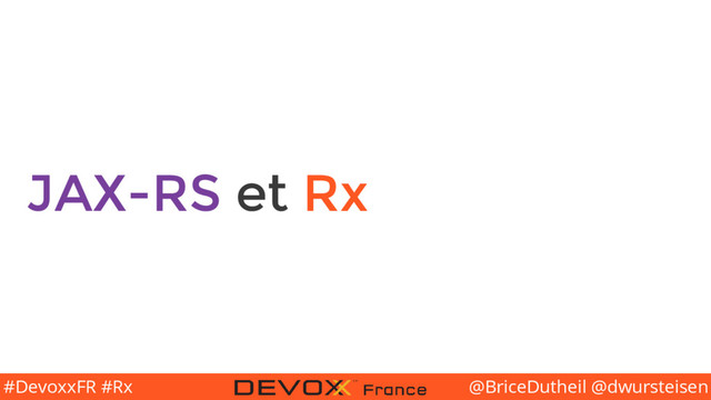 @BriceDutheil @dwursteisen
#DevoxxFR #Rx
JAX-RS et Rx
