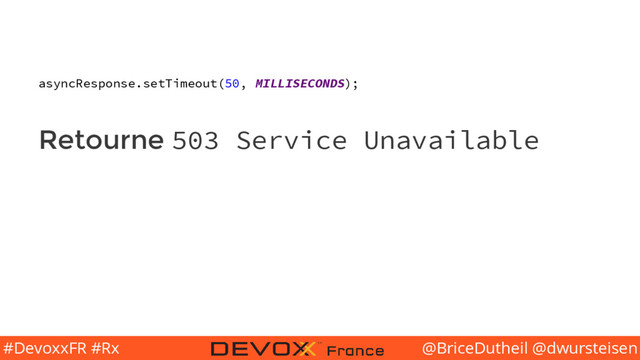 @BriceDutheil @dwursteisen
#DevoxxFR #Rx
asyncResponse.setTimeout(50, MILLISECONDS);
Retourne 503 Service Unavailable
