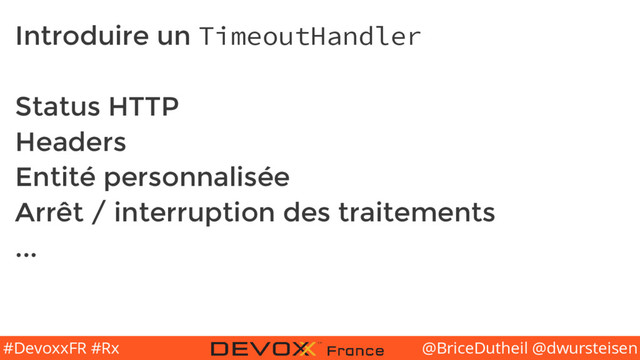 @BriceDutheil @dwursteisen
#DevoxxFR #Rx
Introduire un TimeoutHandler
Status HTTP
Headers
Entité personnalisée
Arrêt / interruption des traitements
...

