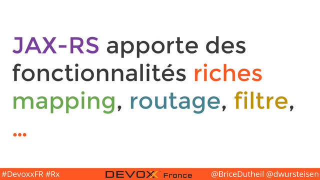 @BriceDutheil @dwursteisen
#DevoxxFR #Rx
JAX-RS apporte des
fonctionnalités riches
mapping, routage, filtre,
…
