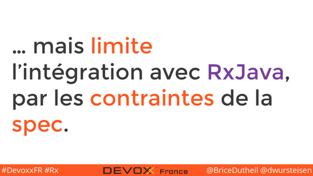 @BriceDutheil @dwursteisen
#DevoxxFR #Rx
… mais limite
l’intégration avec RxJava,
par les contraintes de la
spec.
