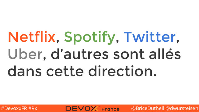@BriceDutheil @dwursteisen
#DevoxxFR #Rx
Netflix, Spotify, Twitter,
Uber, d’autres sont allés
dans cette direction.
