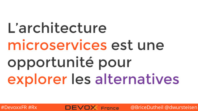 @BriceDutheil @dwursteisen
#DevoxxFR #Rx
L’architecture
microservices est une
opportunité pour
explorer les alternatives
