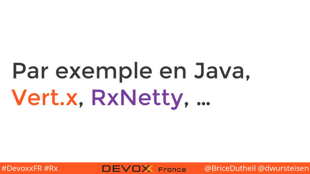 @BriceDutheil @dwursteisen
#DevoxxFR #Rx
Par exemple en Java,
Vert.x, RxNetty, …

