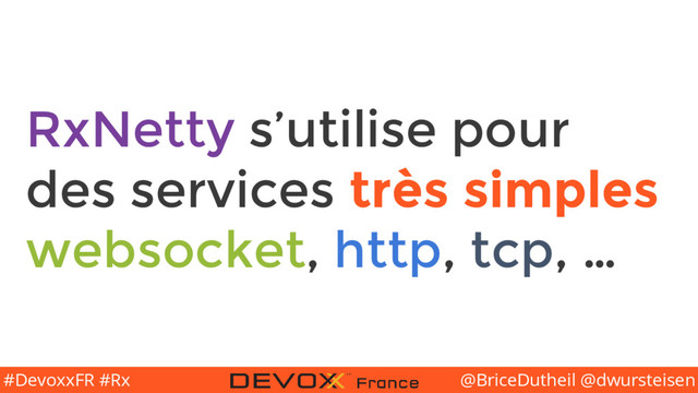 @BriceDutheil @dwursteisen
#DevoxxFR #Rx
RxNetty s’utilise pour
des services très simples
websocket, http, tcp, …
