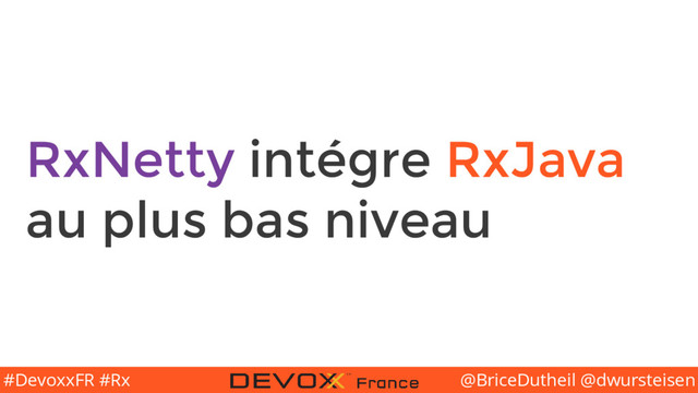 @BriceDutheil @dwursteisen
#DevoxxFR #Rx
RxNetty intégre RxJava
au plus bas niveau
