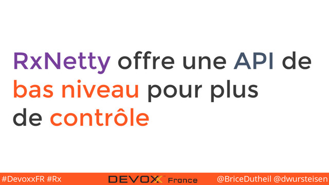 @BriceDutheil @dwursteisen
#DevoxxFR #Rx
RxNetty offre une API de
bas niveau pour plus
de contrôle
