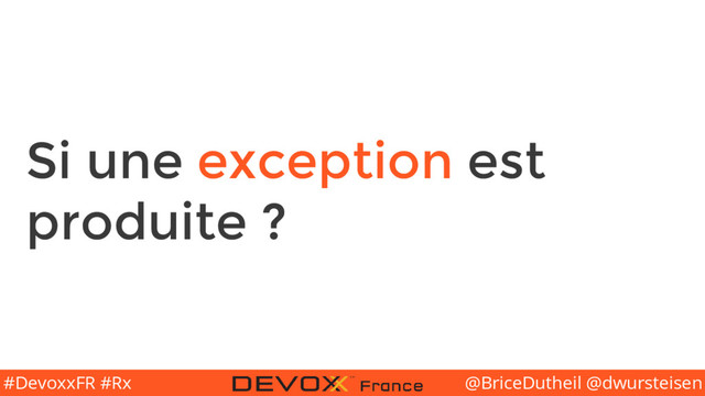 @BriceDutheil @dwursteisen
#DevoxxFR #Rx
Si une exception est
produite ?
