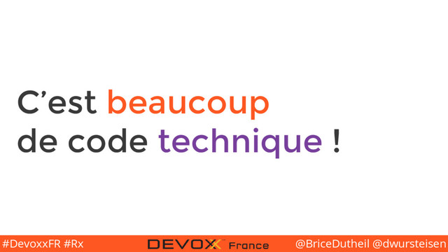 @BriceDutheil @dwursteisen
#DevoxxFR #Rx
C’est beaucoup
de code technique !
